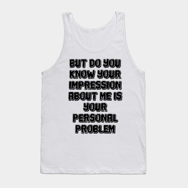 But do you know your impression about me is your personal problem Tank Top by mdr design